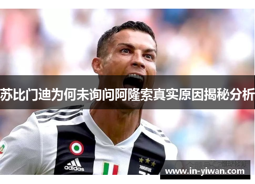 苏比门迪为何未询问阿隆索真实原因揭秘分析