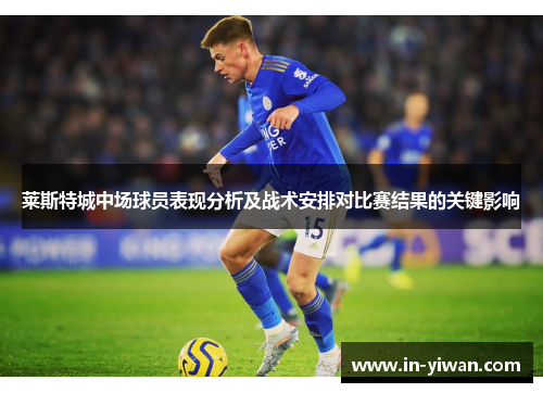 莱斯特城中场球员表现分析及战术安排对比赛结果的关键影响