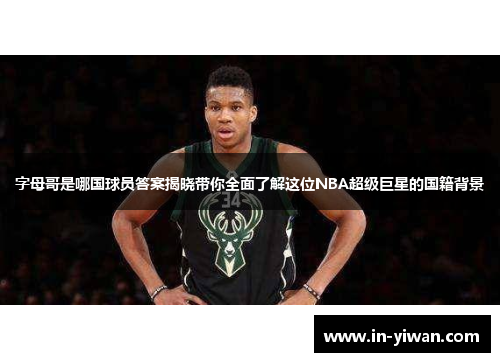字母哥是哪国球员答案揭晓带你全面了解这位NBA超级巨星的国籍背景