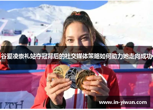 谷爱凌崇礼站夺冠背后的社交媒体策略如何助力她走向成功