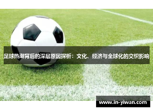 足球热潮背后的深层原因探析：文化、经济与全球化的交织影响