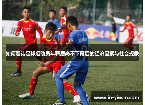 如何看待足球运动员年薪居高不下背后的经济因素与社会现象