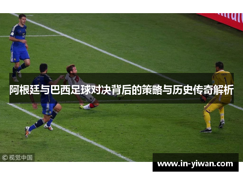 阿根廷与巴西足球对决背后的策略与历史传奇解析