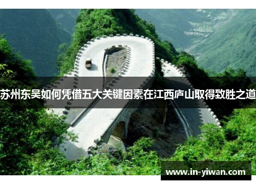 苏州东吴如何凭借五大关键因素在江西庐山取得致胜之道