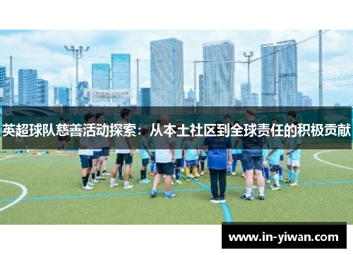 英超球队慈善活动探索：从本土社区到全球责任的积极贡献