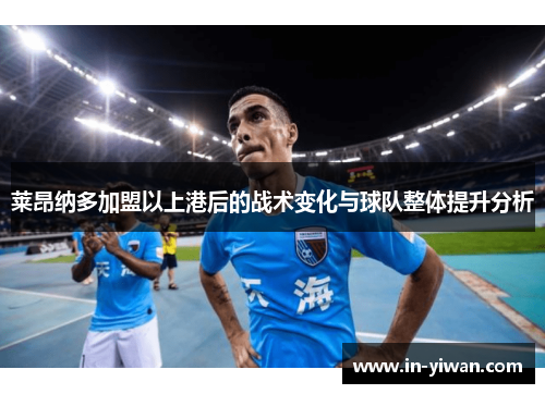 莱昂纳多加盟以上港后的战术变化与球队整体提升分析