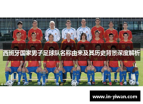 西班牙国家男子足球队名称由来及其历史背景深度解析