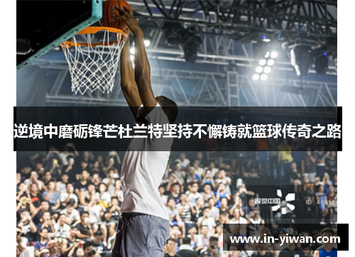 逆境中磨砺锋芒杜兰特坚持不懈铸就篮球传奇之路