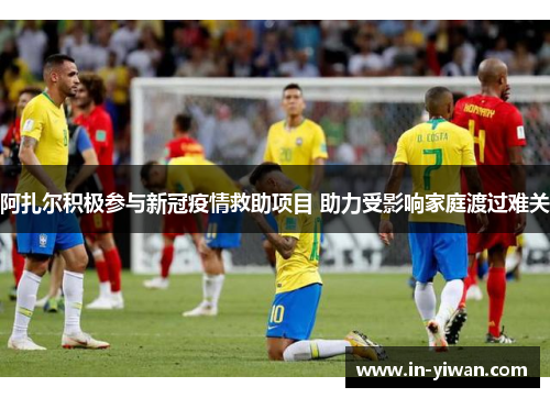 阿扎尔积极参与新冠疫情救助项目 助力受影响家庭渡过难关