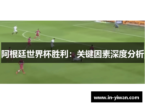 阿根廷世界杯胜利：关键因素深度分析