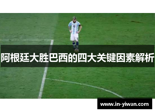 阿根廷大胜巴西的四大关键因素解析