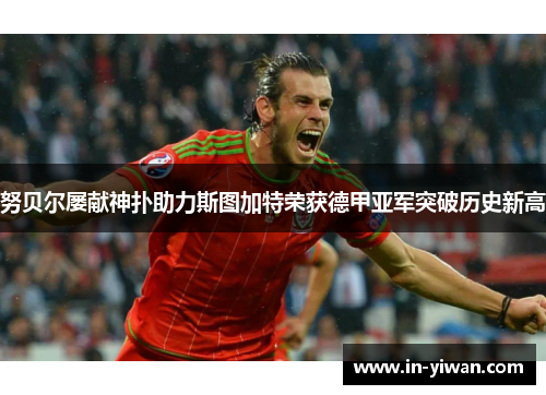 努贝尔屡献神扑助力斯图加特荣获德甲亚军突破历史新高