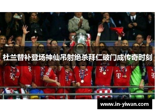 杜兰替补登场神仙吊射绝杀拜仁破门成传奇时刻