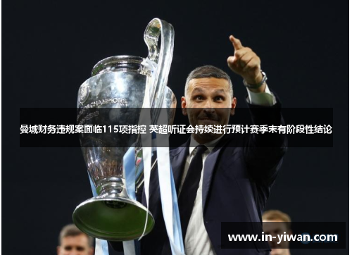 曼城财务违规案面临115项指控 英超听证会持续进行预计赛季末有阶段性结论