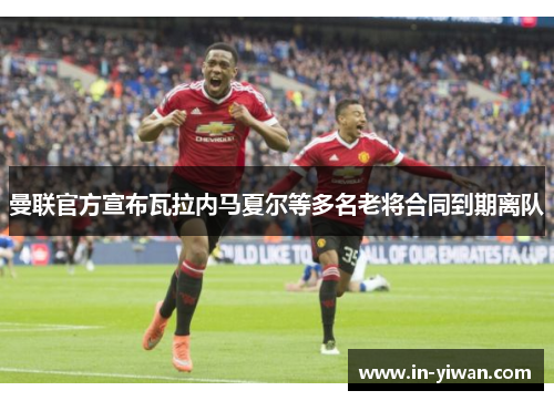 曼联官方宣布瓦拉内马夏尔等多名老将合同到期离队