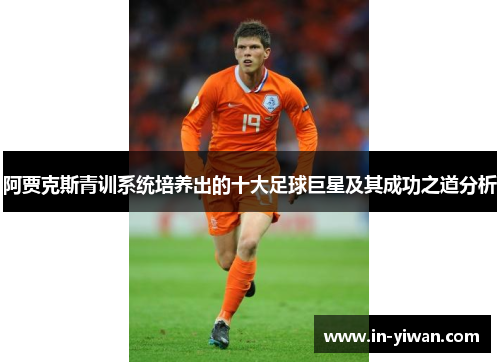阿贾克斯青训系统培养出的十大足球巨星及其成功之道分析