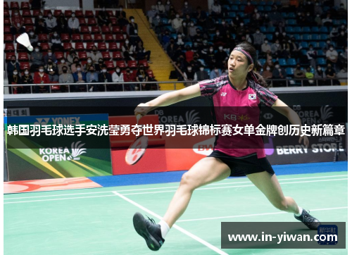 韩国羽毛球选手安洗莹勇夺世界羽毛球锦标赛女单金牌创历史新篇章