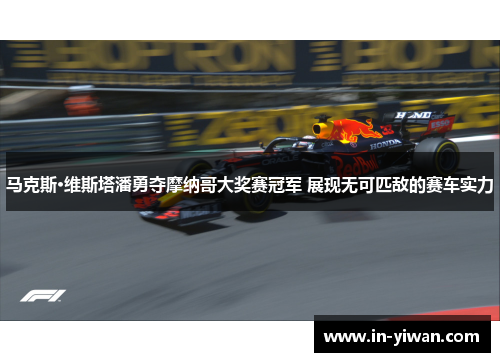 马克斯·维斯塔潘勇夺摩纳哥大奖赛冠军 展现无可匹敌的赛车实力