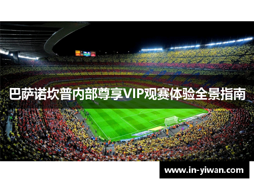 巴萨诺坎普内部尊享VIP观赛体验全景指南